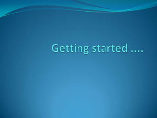 Getting started .... 