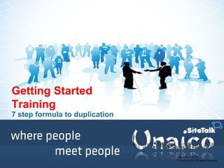 English version 1.0 © Unaico 2010. All Rights Reserved. Getting Started Training 7 step formula to duplication 