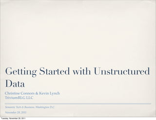 Getting Started with Unstructured
    Data
    Christine Connors & Kevin Lynch
    TriviumRLG LLC

    Semantic Tech & Business, Washington D.C.
    November 29, 2011

Tuesday, November 29, 2011
 
