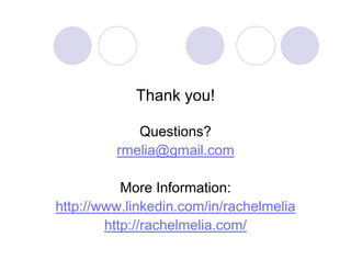 Thank you!

            Questions?
         rmelia@gmail.com
         rmelia@gmail com

           More Information:
http://www.linkedin.com/in/rachelmelia
        http://rachelmelia.com/
        htt // h l li         /
 