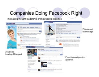 Companies Doing Facebook Right
  Increasing thought leadership or showcasing expertise



                                                                            Fitness and
                                                                            nutrition tips




24k Likes
Leading FB expert
                                                          Expertise and passion
                                                          apparent
 