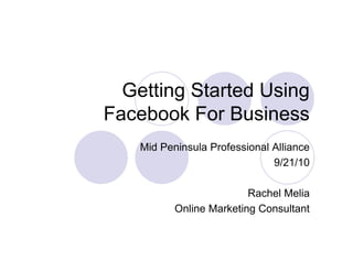 Getting Started U i
  G tti St t d Using
Facebook For Business
   Mid Peninsula Professional Alliance
                              9/21/10

                         Rachel Melia
          Online Marketing Consultant
 