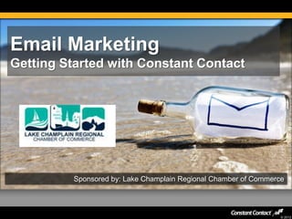 © 2012
Email Marketing
Getting Started with Constant Contact
Sponsored by: Lake Champlain Regional Chamber of Commerce
 