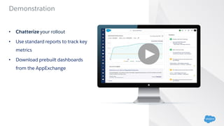 Demonstration
• Chatterize your rollout
• Use standard reports to track key
metrics
• Download prebuilt dashboards
from the AppExchange
 
