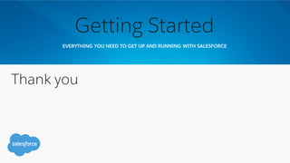 EVERYTHING YOU NEED TO GET UP AND RUNNING WITH SALESFORCE
Getting Started
Thank you
 