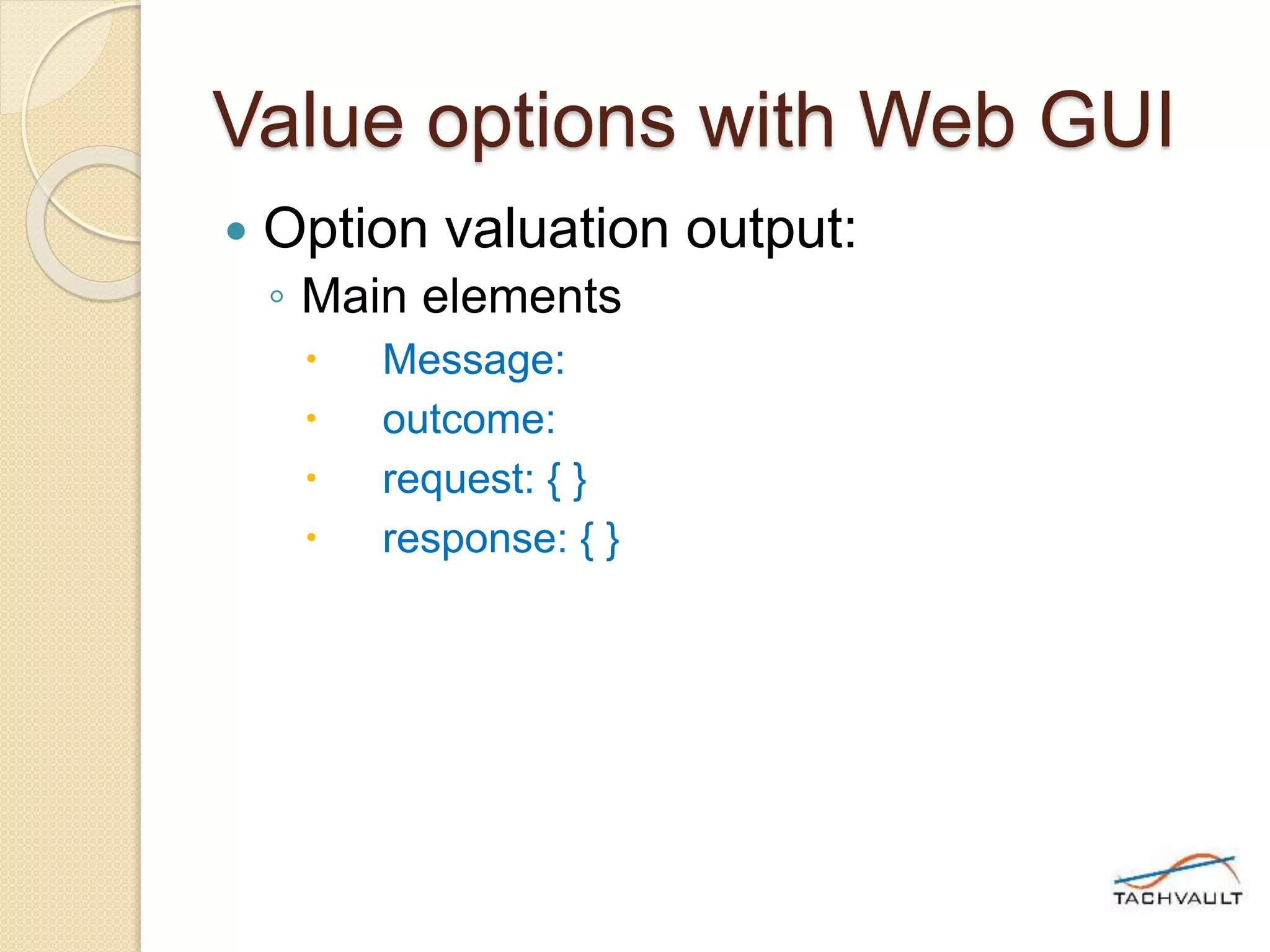 Value options with Web GUI
 Option valuation output:
◦ Main elements
 Message:
 outcome:
 request: { }
 response: { }
 