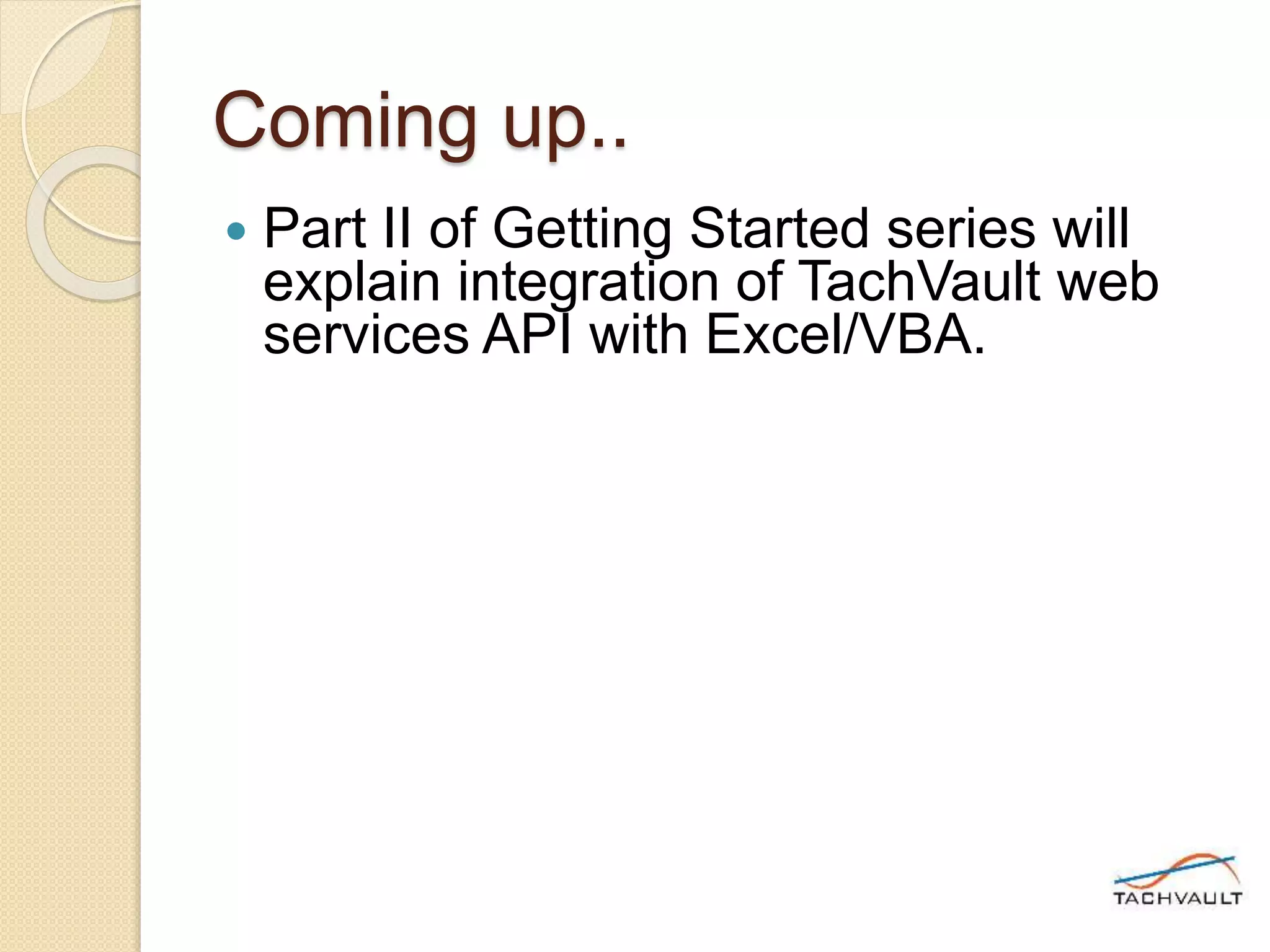Coming up..
 Part II of Getting Started series will
explain integration of TachVault web
services API with Excel/VBA.
 