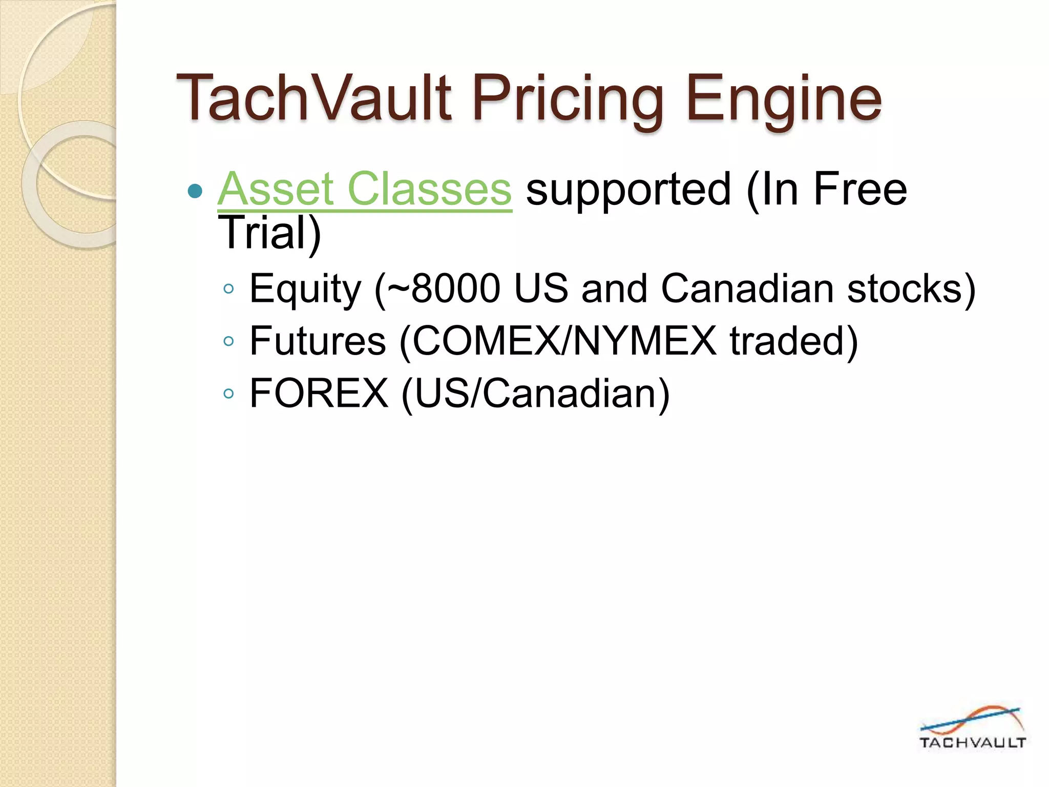 TachVault Pricing Engine
 Asset Classes supported (In Free
Trial)
◦ Equity (~8000 US and Canadian stocks)
◦ Futures (COMEX/NYMEX traded)
◦ FOREX (US/Canadian)
 