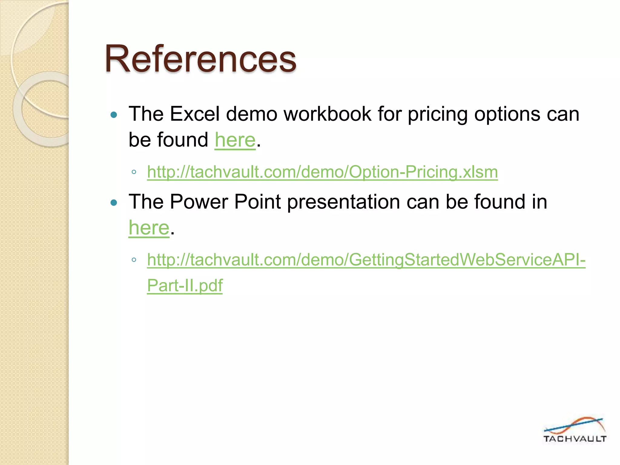 References
 The Excel demo workbook for pricing options can
be found here.
◦ http://tachvault.com/demo/Option-Pricing.xlsm
 The Power Point presentation can be found in
here.
◦ http://tachvault.com/demo/GettingStartedWebServiceAPI-
Part-II.pdf
 