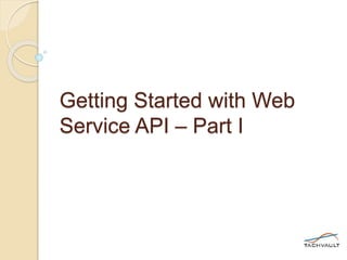Getting Started with Web
Service API – Part I
 