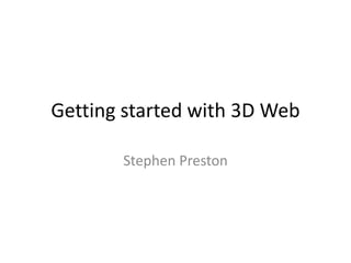 Getting started with 3D Web
Stephen Preston
 