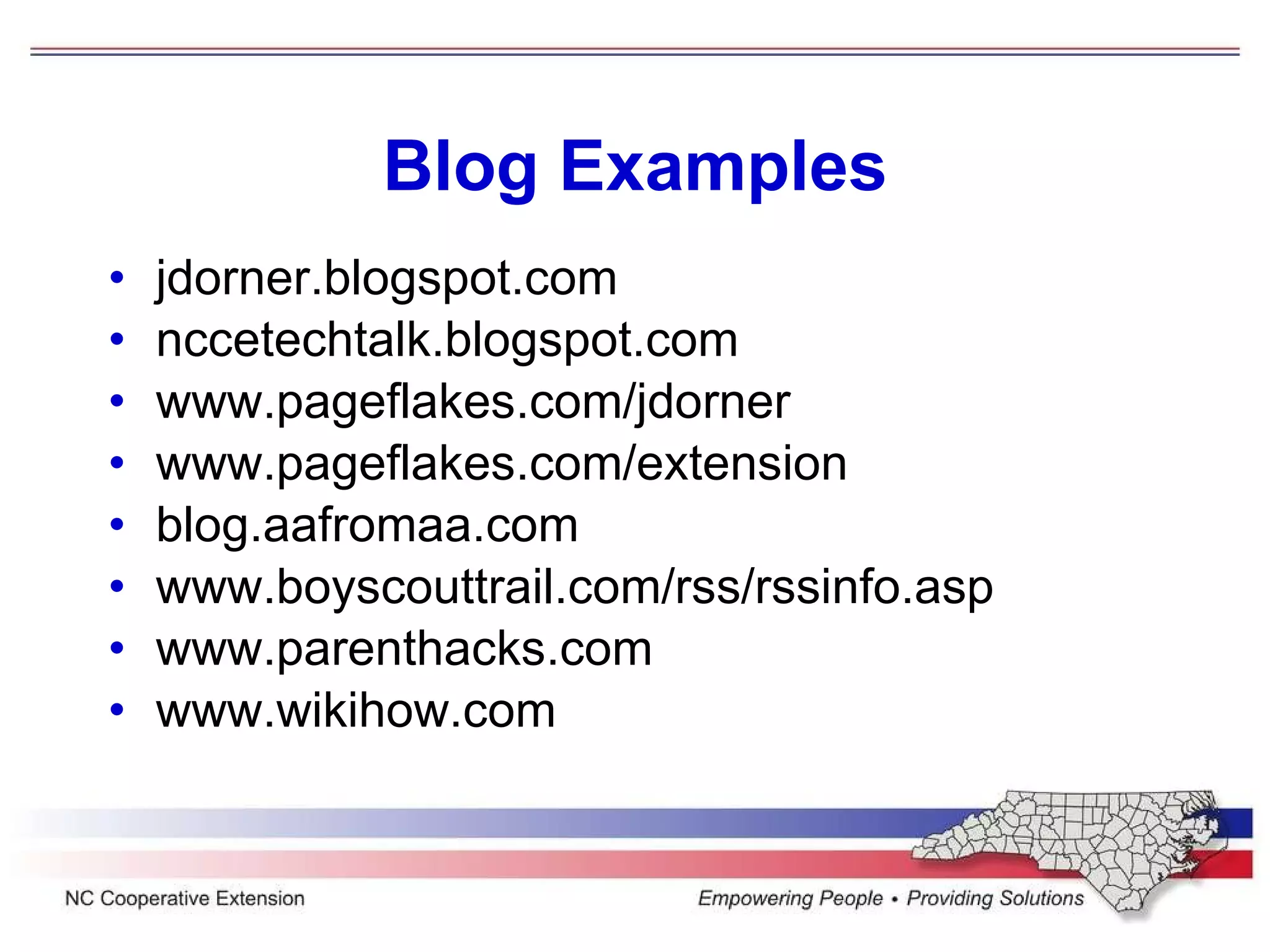 Blog Examples jdorner.blogspot.com nccetechtalk.blogspot.com www.pageflakes.com/jdorner www.pageflakes.com/extension blog.aafromaa.com www.boyscouttrail.com/rss/rssinfo.asp www.parenthacks.com www.wikihow.com