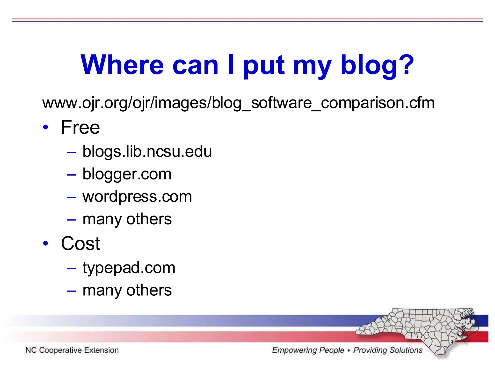 Where can I put my blog? www.ojr.org/ojr/images/blog_software_comparison.cfm Free blogs.lib.ncsu.edu blogger.com wordpress.com many others Cost typepad.com many others