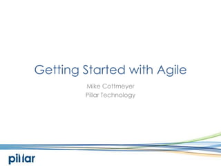 Getting Started with Agile Mike Cottmeyer Pillar Technology 