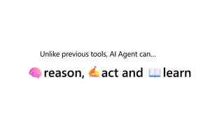Unlike previous tools, AI Agent can…
reason, act and learn
 