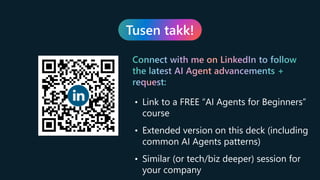 Tusen takk!
Connect with me on LinkedIn to follow
the latest AI Agent advancements +
request:
• Link to a FREE “AI Agents for Beginners”
course
• Extended version on this deck (including
common AI Agents patterns)
• Similar (or tech/biz deeper) session for
your company
 