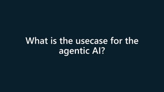 What is the usecase for the
agentic AI?
 