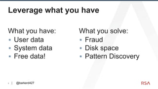 3
Leverage what you have
What you have:
▪ User data
▪ System data
▪ Free data!
What you solve:
▪ Fraud
▪ Disk space
▪ Patt...