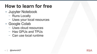 6
How to learn for free
▪ Jupyter Notebook
− Runs Locally
− Uses your local resources
▪ Google Colab
− Uses cloud resource...