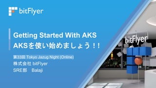 Getting Started With AKS
AKSを使い始めましょう！!
第33回 Tokyo Jazug Night (Online)
株式会社 bitFlyer
SRE部 Balaji
 