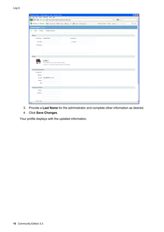 Log in

3. Provide a Last Name for the administrator and complete other information as desired.
4. Click Save Changes.
Your profile displays with the updated information.

10 Community Edition 3.3

 