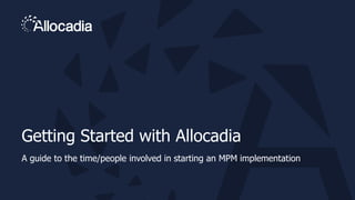 Getting Started with Allocadia
A guide to the time/people involved in starting an MPM implementation
 
