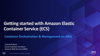 © 2022, Amazon Web Services, Inc. or its affiliates. All rights reserved.
Getting started with Amazon Elastic
ContainerService (ECS)
Container Orchestration & Management on AWS
Ioannis Polyzos
Senior Solutions Architect
Amazon Web Services (AWS)
 