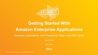 © 2016, Amazon Web Services, Inc. or its Affiliates. All rights reserved.
Gene Farrell
April 2016
Desktops, Applications, and Productivity Tools in the AWS Cloud
Getting Started With
Amazon Enterprise Applications
 