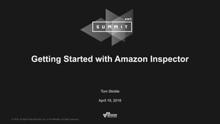© 2016, Amazon Web Services, Inc. or its Affiliates. All rights reserved.
Tom Stickle
April 19, 2016
Getting Started with Amazon Inspector
 