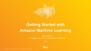 © 2016, Amazon Web Services, Inc. or its Affiliates. All rights reserved.
Alex Ingerman
Sr. Manager, Tech. Product Management, Amazon ML
2016
Getting Started with
Amazon Machine Learning
 