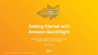 © 2016, Amazon Web Services, Inc. or its Affiliates. All rights reserved.
April 19, 2016
Getting Started with
Amazon QuickSight
Greg Khairallah, Business Development Manager
Wangechi Doble, Solutions Architect
 