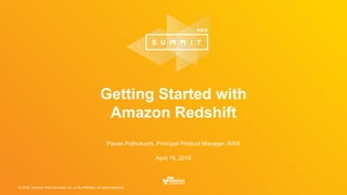 © 2016, Amazon Web Services, Inc. or its Affiliates. All rights reserved.
Pavan Pothukuchi, Principal Product Manager, AWS
April 19, 2016
Getting Started with
Amazon Redshift
 