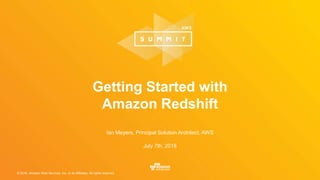 © 2016, Amazon Web Services, Inc. or its Affiliates. All rights reserved.
Ian Meyers, Principal Solution Architect, AWS
July 7th, 2016
Getting Started with
Amazon Redshift
 