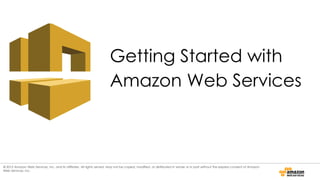 Getting Started with
Amazon Web Services
© 2015 Amazon Web Services, Inc. and its affiliates. All rights served. May not be copied, modified, or distributed in whole or in part without the express consent of Amazon
Web Services, Inc.
 