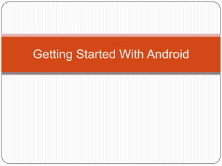 Getting Started With Android
 