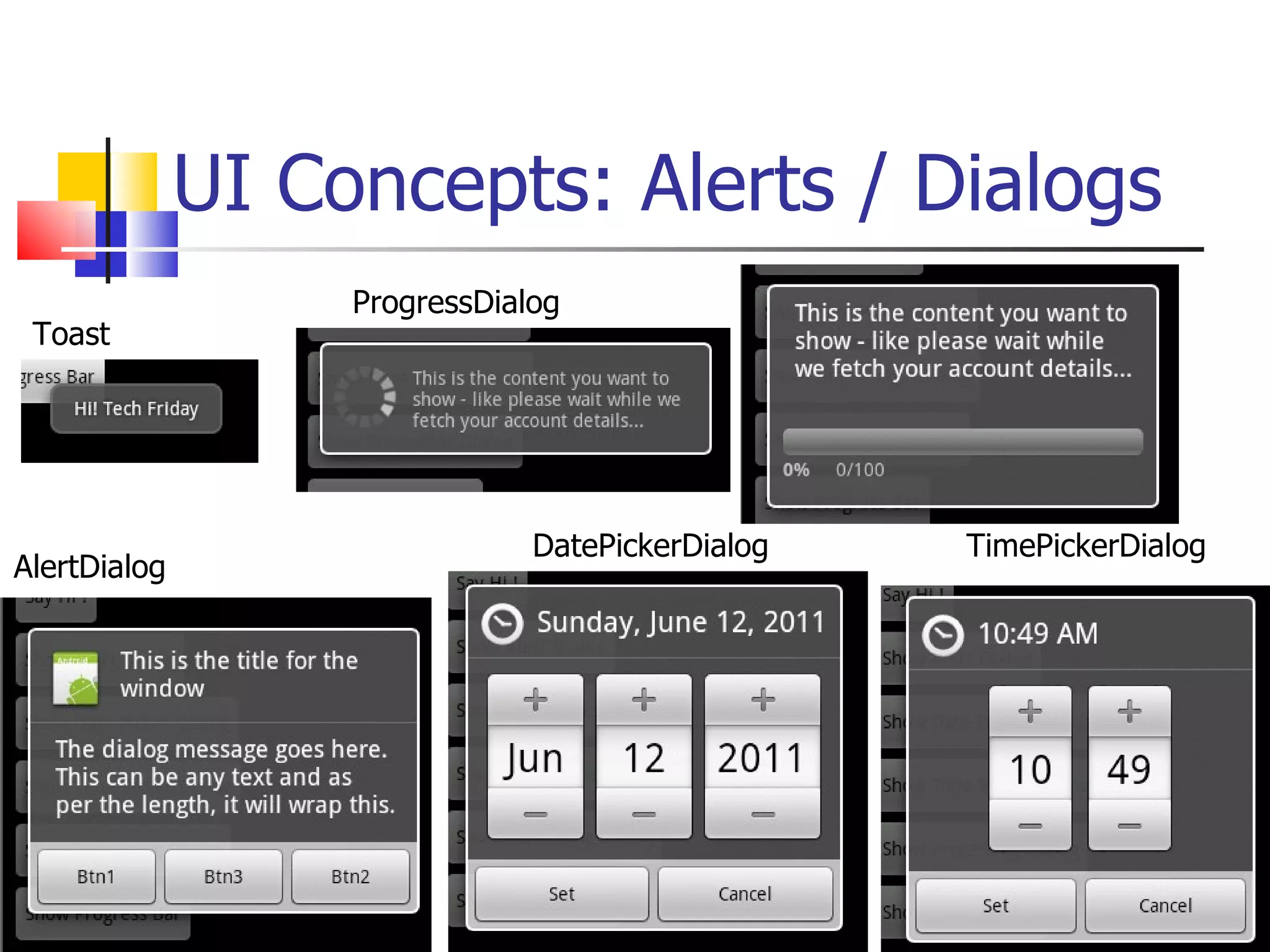 UI Concepts: Alerts / Dialogs Toast AlertDialog ProgressDialog DatePickerDialog TimePickerDialog 