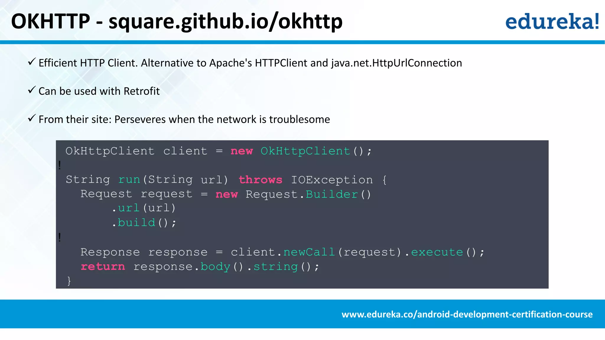 OKHTTP - square.github.io/okhttp
 Efficient HTTP Client. Alternative to Apache's HTTPClient and java.net.HttpUrlConnection
 Can be used with Retrofit
 From their site: Perseveres when the network is troublesome
www.edureka.co/android-development-certification-course
 