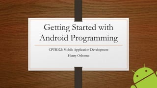 Getting Started with
Android Programming
CPTR322: Mobile Application Development
Henry Osborne

 