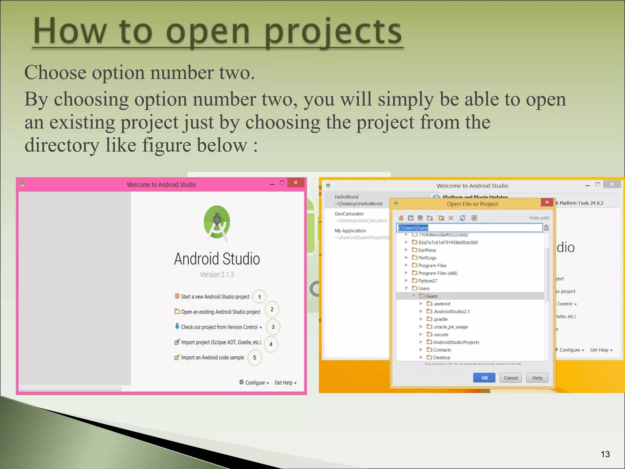 13
Choose option number two.
By choosing option number two, you will simply be able to open
an existing project just by choosing the project from the
directory like figure below :
 