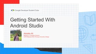 Getting Started With
Android Studio
Abdalla Ali
Masters in Computer Science
UOW Malaysia KDU Penang University College
 