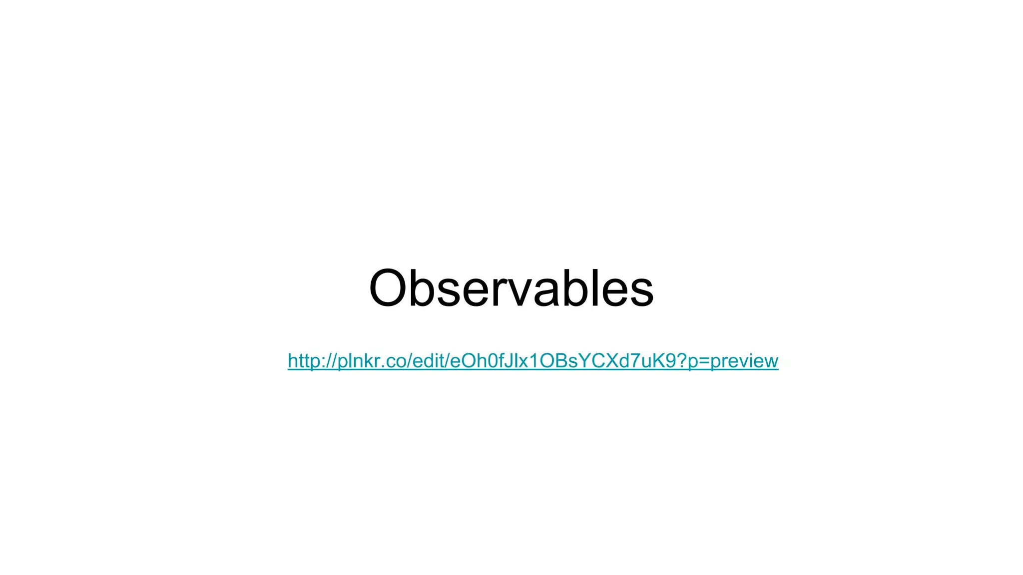 Observables http://plnkr.co/edit/eOh0fJlx1OBsYCXd7uK9?p=preview 