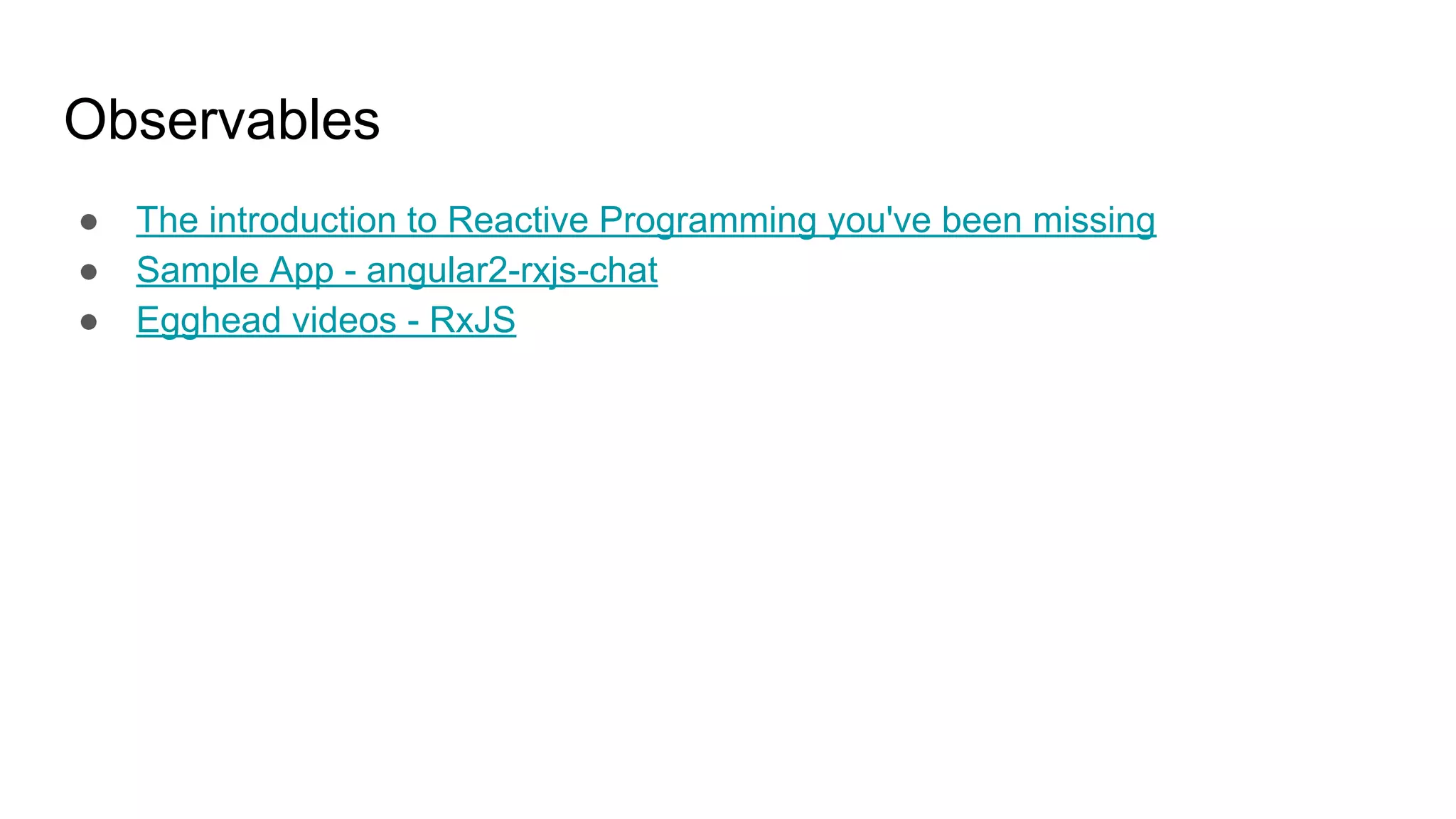 Observables ● The introduction to Reactive Programming you've been missing ● Sample App - angular2-rxjs-chat ● Egghead videos - RxJS 