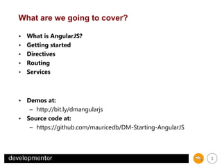 What are we going to cover?
•
•
•
•
•

What is AngularJS?
Getting started
Directives
Routing
Services

• Demos at:
– http://bit.ly/dmangularjs
• Source code at:
– https://github.com/mauricedb/DM-Starting-AngularJS

3

 
