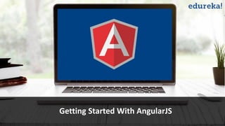 View AngularJS course details at www.edureka.co/angular-js
Getting Started With AngularJS
Getting Started With AngularJS
 