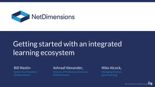 Bill Mastin
Getting started with an integrated
learning ecosystem
Senior Vice President,
NetDimensions
Ashraaf Alexander,
Director of Professional Services,
NetDimensions
Mike Alcock,
Managing Director,
gomo learning
 