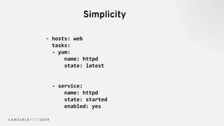 Simplicity
- hosts: web
tasks:
- yum:
name: httpd
state: latest
- service:
name: httpd
state: started
enabled: yes
 