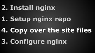 2. Install nginx
1. Setup nginx repo
4. Copy over the site files
3. Configure nginx
 