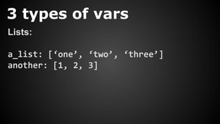 3 types of vars
Lists:
a_list: [‘one’, ‘two’, ‘three’]
another: [1, 2, 3]
 