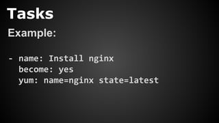 Tasks
Example:
- name: Install nginx
become: yes
yum: name=nginx state=latest
 