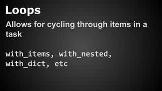 Loops
Allows for cycling through items in a
task
with_items, with_nested,
with_dict, etc
 